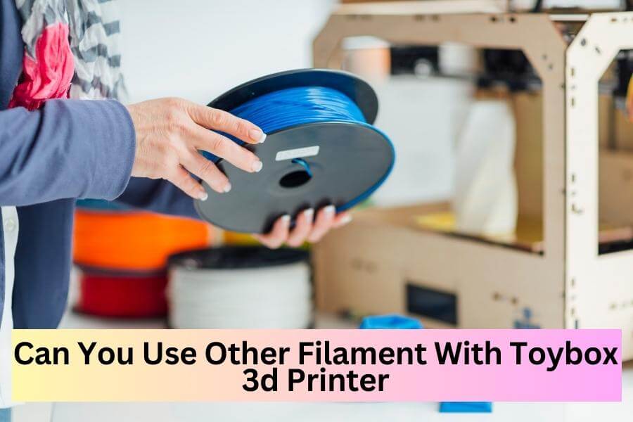 Can You Use Other Filament With Toybox 3d Printer